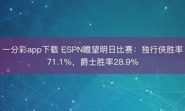 一分彩app下载 ESPN瞻望明日比赛：独行侠胜率71.1%，爵士胜率28.9%
