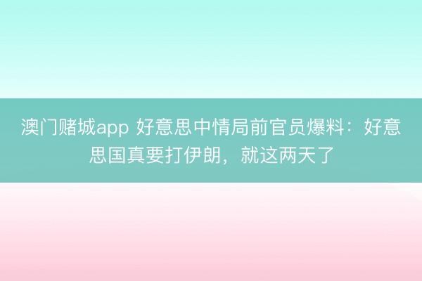 澳门赌城app 好意思中情局前官员爆料：好意思国真要打伊朗，就这两天了