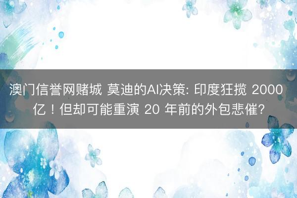 澳门信誉网赌城 莫迪的AI决策: 印度狂揽 2000 亿 ! 但却可能重演 20 年前的外包悲催?