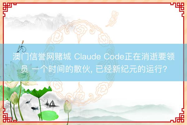 澳门信誉网赌城 Claude Code正在消逝要领员 一个时间的散伙， 已经新纪元的运行?