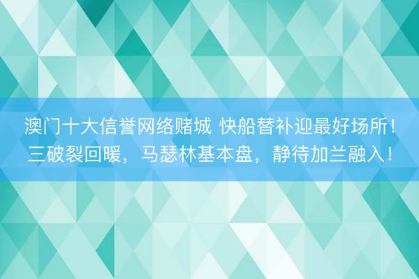 澳门十大信誉网络赌城 快船替补迎最好场所！三破裂回暖，马瑟林基本盘，静待加兰融入！