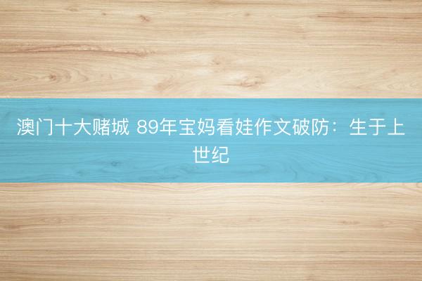 澳门十大赌城 89年宝妈看娃作文破防：生于上世纪